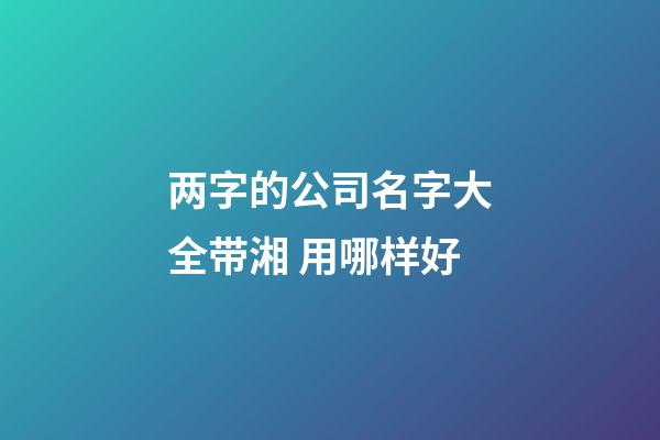 两字的公司名字大全带湘 用哪样好-第1张-公司起名-玄机派